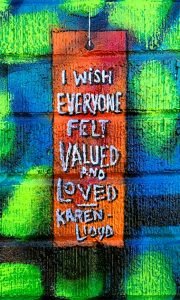 I wish everyone felt valued and loved