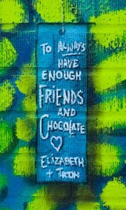 We wish to always have enough friends and chocolate!